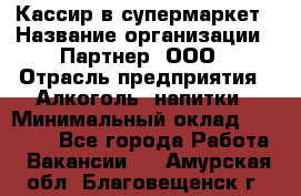 Кассир в супермаркет › Название организации ­ Партнер, ООО › Отрасль предприятия ­ Алкоголь, напитки › Минимальный оклад ­ 40 000 - Все города Работа » Вакансии   . Амурская обл.,Благовещенск г.